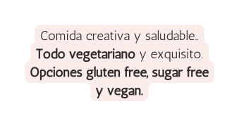 Comida creativa y saludable Todo vegetariano y exquisito Opciones gluten free sugar free y vegan