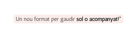 Un nou format per gaudir sol o acompanyat