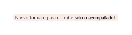 Nuevo formato para disfrutar solo o acompañado